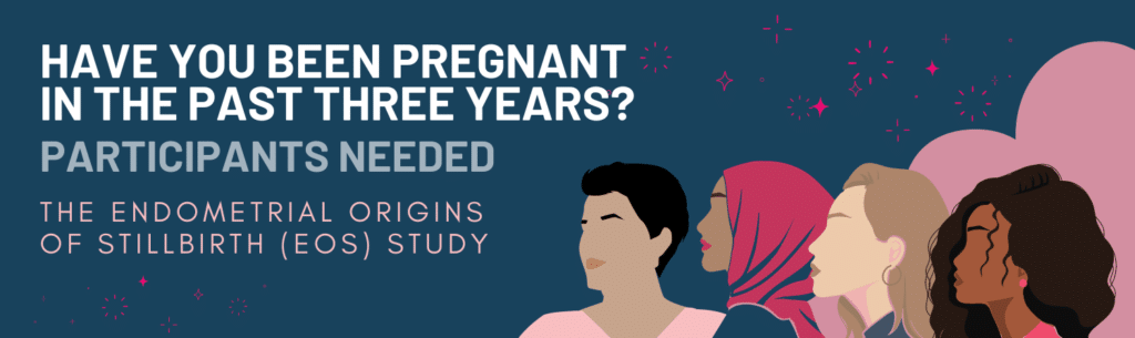 Have you been pregnant in the past three years? Participants needed for our Endometrial Origins of Stillbirth (EOS) Study